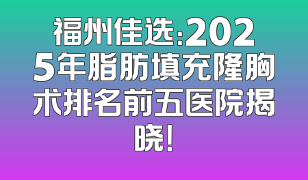 福州佳选：2025年脂肪填充隆胸术排名前五医院揭晓！