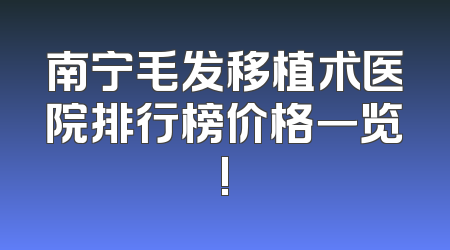 南宁毛发移植术医院排行榜价格一览!