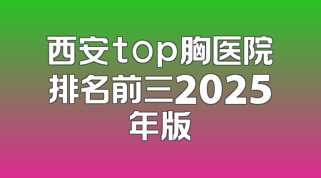 西安top胸医院排名前三2025年版
