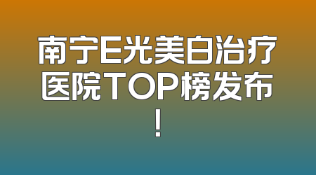 南宁E光美白治疗医院TOP榜发布！