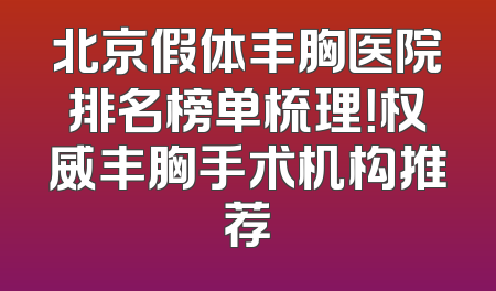 北京假体丰胸医院排名榜单梳理！权威丰胸手术机构推荐
