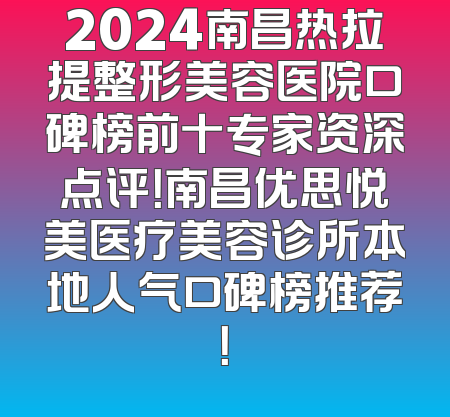 2024南昌热拉提整形美容医院口碑榜前十专家资深点评！南昌优思悦美医疗美容诊所本地人气口碑榜推荐！