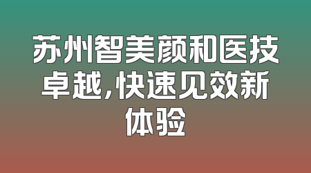 苏州智美颜和医技卓越，快速见效新体验
