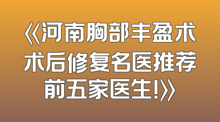 《河南胸部丰盈术术后修复名医推荐前五家医生!》