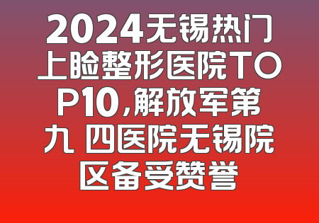2024无锡热门上睑整形医院TOP10，解放军第九〇四医院无锡院区备受赞誉