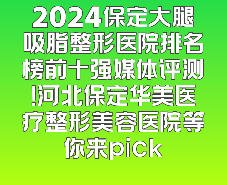 2024保定大腿吸脂整形医院排名榜前十强媒体评测！河北保定华美医疗整形美容医院等你来pick