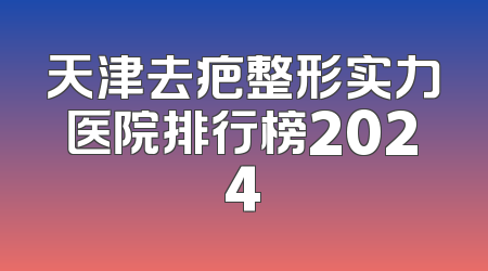 天津去疤整形实力医院排行榜2024