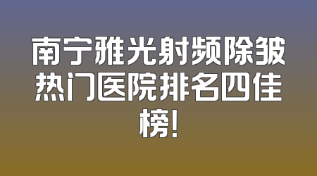 南宁雅光射频除皱热门医院排名四佳榜！