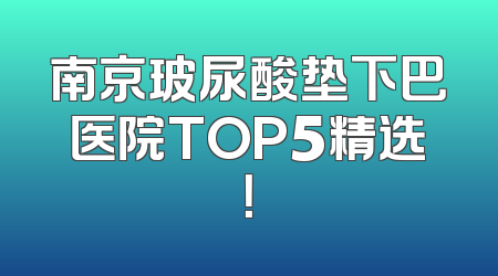 南京玻尿酸垫下巴医院TOP5精选！