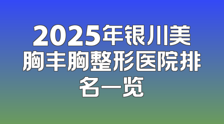 2025年银川美胸丰胸整形医院排名一览