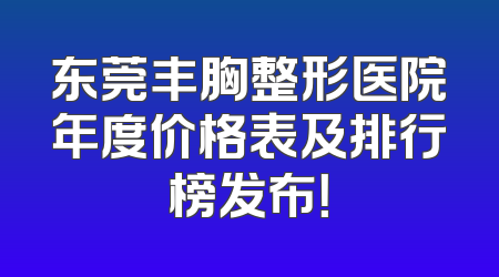 东莞丰胸整形医院年度价格表及排行榜发布！