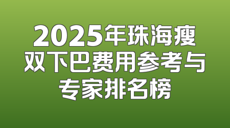 2025年珠海瘦双下巴费用参考与专家排名榜