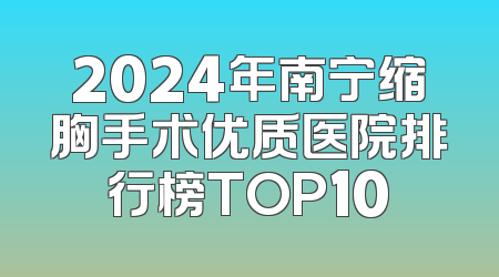 2024年南宁缩胸手术优质医院排行榜TOP10