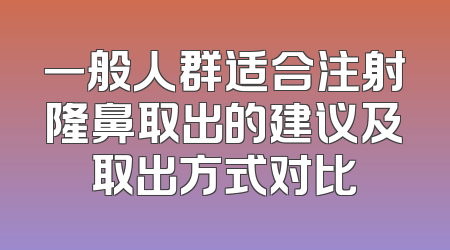 一般人群适合注射隆鼻取出的建议及取出方式对比