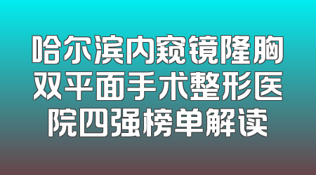 哈尔滨内窥镜隆胸双平面手术整形医院四强榜单解读