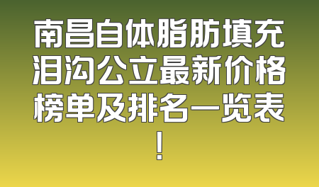南昌自体脂肪填充泪沟公立最新价格榜单及排名一览表！