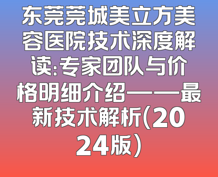 东莞莞城美立方美容医院技术深度解读：专家团队与价格明细介绍——最新技术解析（2024版）