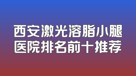 西安激光溶脂小腿医院排名前十推荐