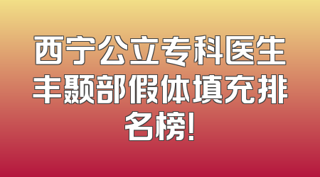 西宁公立专科医生丰颞部假体填充排名榜！