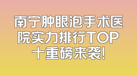 南宁肿眼泡手术医院实力排行TOP十重磅来袭！