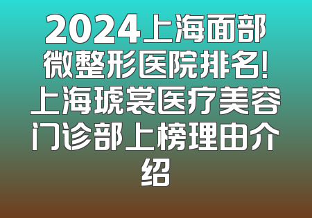 2024上海面部微整形医院排名！上海琥裳医疗美容门诊部上榜理由介绍