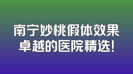 南宁妙桃假体效果卓越的医院精选！