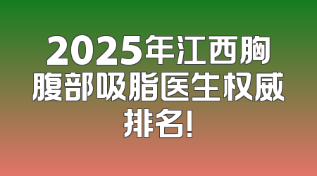 2025年江西胸腹部吸脂医生权威排名!