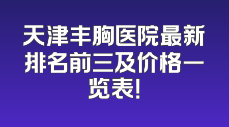 天津丰胸医院最新排名前三及价格一览表！