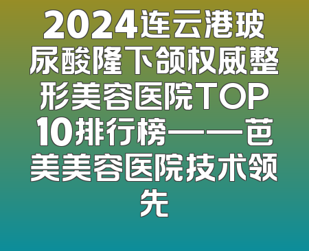 2024连云港玻尿酸隆下颌权威整形美容医院TOP10排行榜——芭美美容医院技术领先