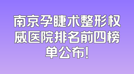 南京孕睫术整形权威医院排名前四榜单公布！