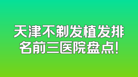 天津不剃发植发排名前三医院盘点！