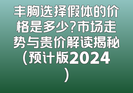 丰胸选择假体的价格是多少？市场走势与贵价解读揭秘（预计版2024）