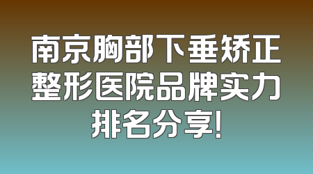 南京胸部下垂矫正整形医院品牌实力排名分享！