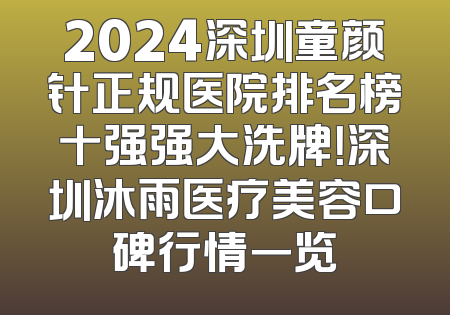 2024深圳童颜针正规医院排名榜十强强大洗牌！深圳沐雨医疗美容口碑行情一览
