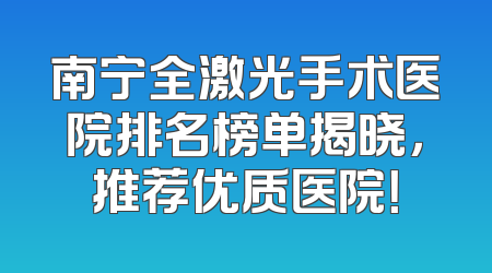 南宁全激光手术医院排名榜单揭晓，推荐优质医院！