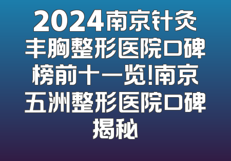 2024南京针灸丰胸整形医院口碑榜前十一览！南京五洲整形医院口碑揭秘
