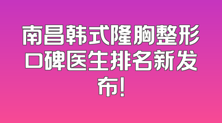 南昌韩式隆胸整形口碑医生排名新发布！