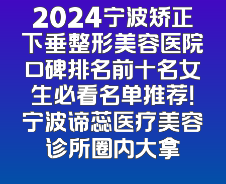 2024宁波矫正下垂整形美容医院口碑排名前十名女生必看名单推荐！宁波谛蕊医疗美容诊所圈内大拿