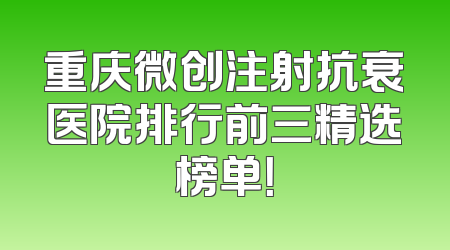 重庆微创注射抗衰医院排行前三精选榜单！