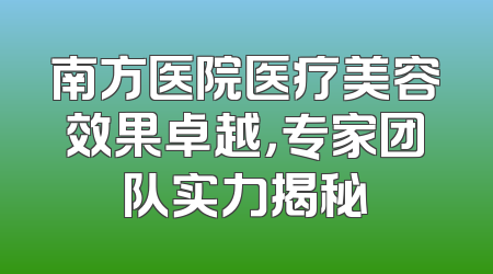 南方医院医疗美容效果卓越，专家团队实力揭秘