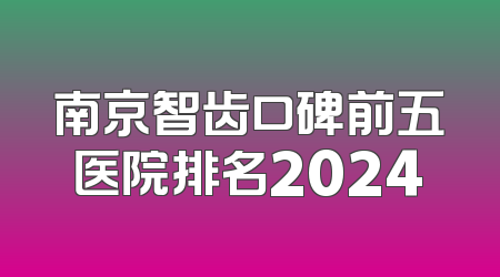 南京智齿口碑前五医院排名2024