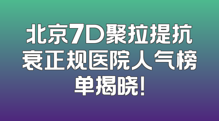 北京7D聚拉提抗衰正规医院人气榜单揭晓！