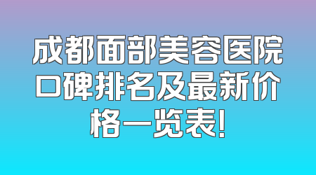 成都面部美容医院口碑排名及最新价格一览表！
