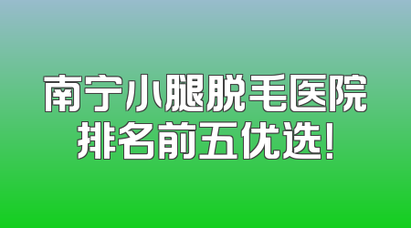 南宁小腿脱毛医院排名前五优选！