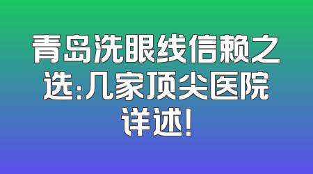 青岛洗眼线信赖之选：几家顶尖医院详述！