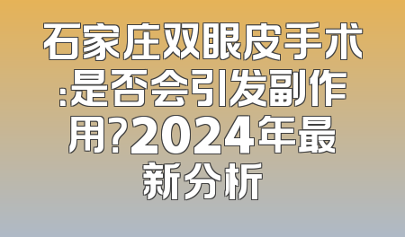 石家庄双眼皮手术：是否会引发副作用？2024年最新分析