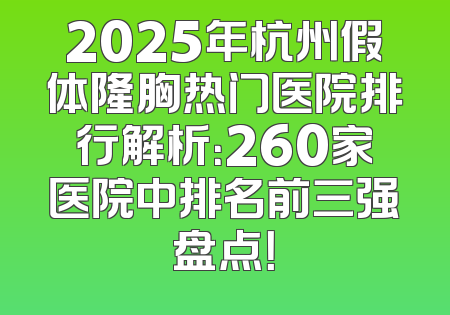 2025年杭州假体隆胸热门医院排行解析：260家医院中排名前三强盘点！