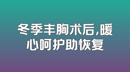 冬季丰胸术后，暖心呵护助恢复