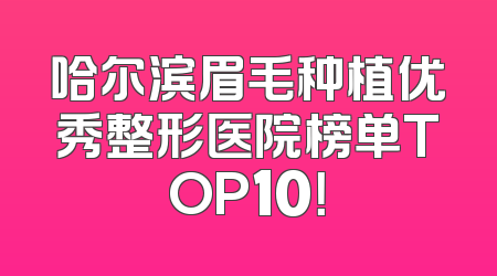 哈尔滨眉毛种植优秀整形医院榜单TOP10！