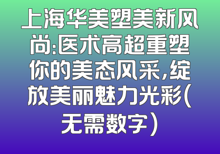 上海华美塑美新风尚：医术高超重塑你的美态风采，绽放美丽魅力光彩（无需数字）